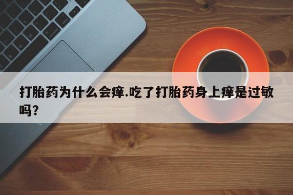 米非米索网上药店官网打胎药为什么会痒.吃了打胎药身上痒是过敏吗？