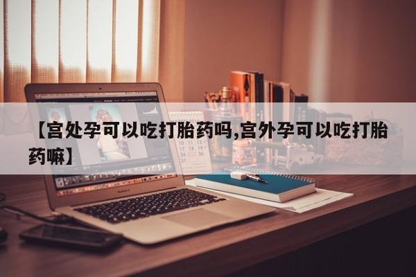 米非米索网上药店官网【宫处孕可以吃打胎药吗,宫外孕可以吃打胎药嘛】