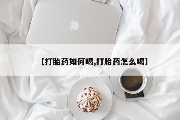 米非米索网上药店官网【打胎药如何喝,打胎药怎么喝】