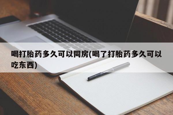 米非米索网上药店官网喝打胎药多久可以同房(喝了打胎药多久可以吃东西)