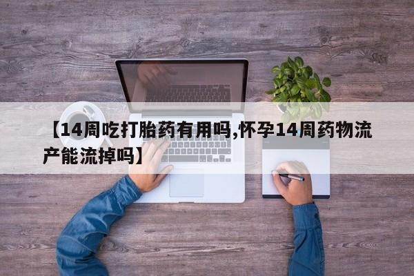 米非米索网上药店官网【14周吃打胎药有用吗,怀孕14周药物流产能流掉吗】