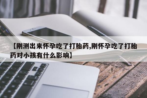 米非米索网上药店官网【刚测出来怀孕吃了打胎药,刚怀孕吃了打胎药对小孩有什么影响】
