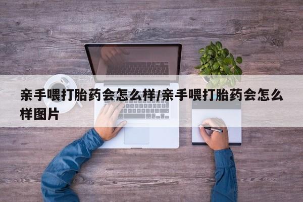 米非米索网上药店官网亲手喂打胎药会怎么样/亲手喂打胎药会怎么样图片
