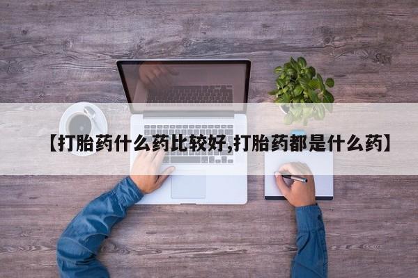 米非米索网上药店官网【打胎药什么药比较好,打胎药都是什么药】