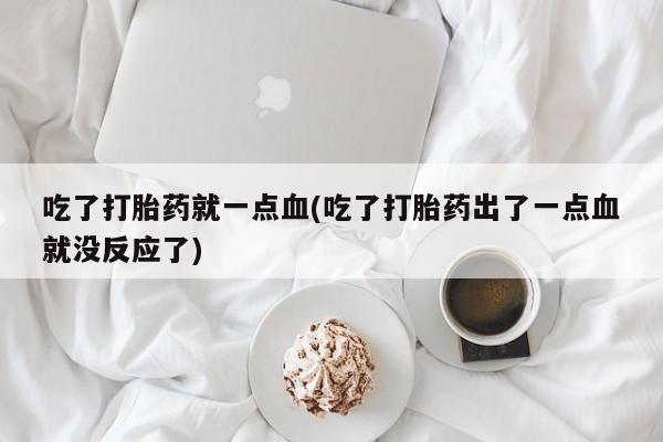 米非米索网上药店官网吃了打胎药就一点血(吃了打胎药出了一点血就没反应了)