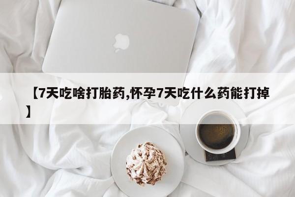 米非米索网上药店官网【7天吃啥打胎药,怀孕7天吃什么药能打掉】