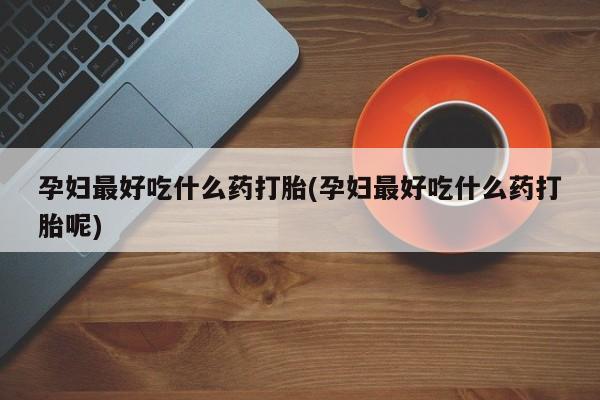 米非米索网上药店官网孕妇最好吃什么药打胎(孕妇最好吃什么药打胎呢)