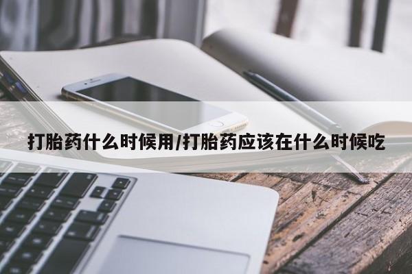 米非米索网上药店官网打胎药什么时候用/打胎药应该在什么时候吃