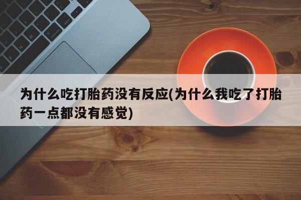 米非米索网上药店官网为什么吃打胎药没有反应(为什么我吃了打胎药一点都没有感觉)