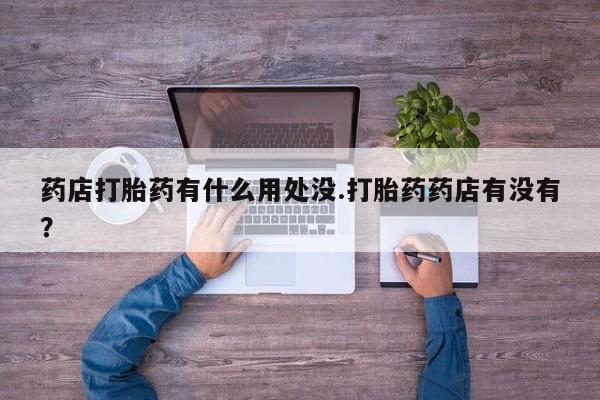 米非米索网上药店官网药店打胎药有什么用处没.打胎药药店有没有？