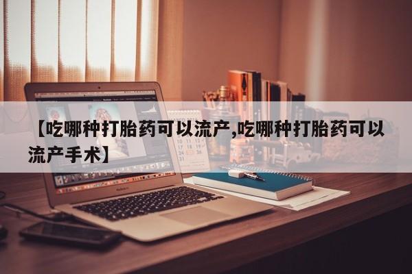 米非米索网上药店官网【吃哪种打胎药可以流产,吃哪种打胎药可以流产手术】