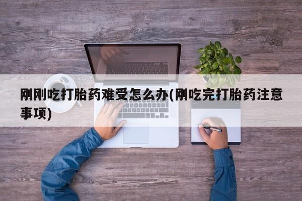 米非米索网上药店官网刚刚吃打胎药难受怎么办(刚吃完打胎药注意事项)